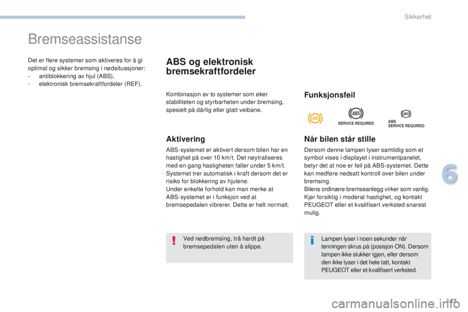 PEUGEOT 4008 2017  Instruksjoner for bruk (in Norwegian) 143
4008_no_Chap06_securite_ed01-2016
Det er flere systemer som aktiveres for å gi 
optimal og sikker bremsing i nødsituasjoner:
- 
a
 ntiblokkering av hjul (ABS),
-
 e

lektronisk bremsekraftfordel