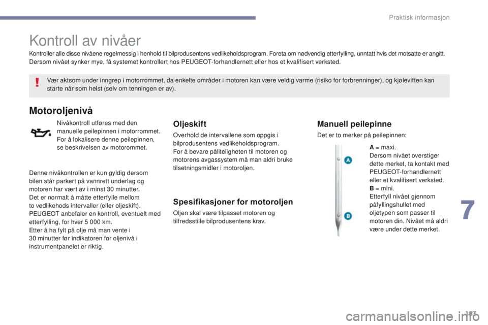 PEUGEOT 4008 2017  Instruksjoner for bruk (in Norwegian) 183
4008_no_Chap07_info-pratiques_ed01-2016
Kontroll av nivåer
Vær aktsom under inngrep i motorrommet, da enkelte områder i motoren kan være veldig varme (risiko for forbrenninger), og kjølevifte PEUGEOT 4008 2017  Instruksjoner for bruk (in Norwegian) 183
4008_no_Chap07_info-pratiques_ed01-2016
Kontroll av nivåer
Vær aktsom under inngrep i motorrommet, da enkelte områder i motoren kan være veldig varme (risiko for forbrenninger), og kjølevifte