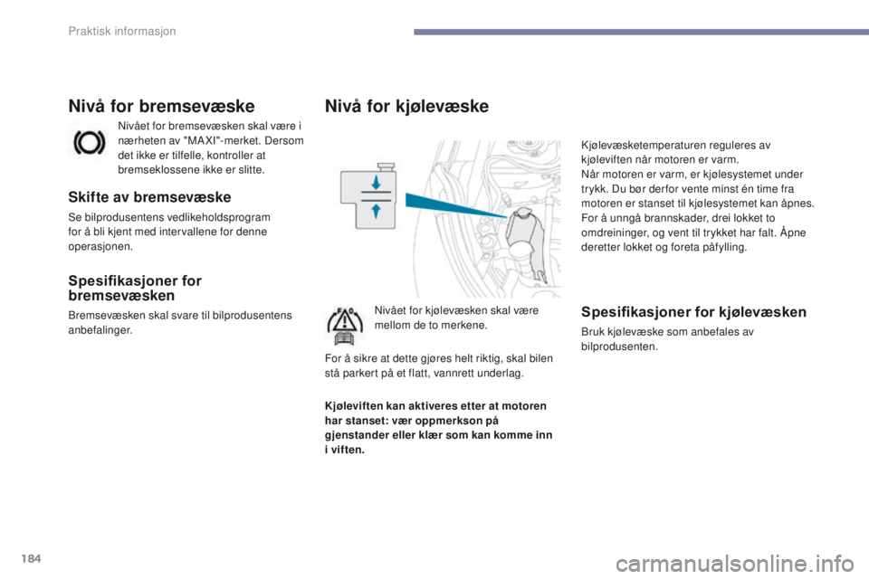 PEUGEOT 4008 2017  Instruksjoner for bruk (in Norwegian) 184
4008_no_Chap07_info-pratiques_ed01-2016
Nivå for kjølevæske
Nivået for kjølevæsken skal være 
mellom de to merkene.Kjølevæsketemperaturen reguleres av 
kjøleviften når motoren er varm.
 PEUGEOT 4008 2017  Instruksjoner for bruk (in Norwegian) 184
4008_no_Chap07_info-pratiques_ed01-2016
Nivå for kjølevæske
Nivået for kjølevæsken skal være 
mellom de to merkene.Kjølevæsketemperaturen reguleres av 
kjøleviften når motoren er varm.