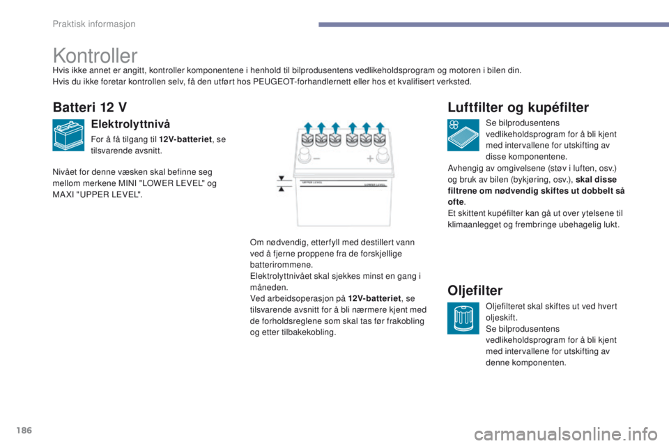 PEUGEOT 4008 2017  Instruksjoner for bruk (in Norwegian) 186
4008_no_Chap07_info-pratiques_ed01-2016
Kontroller
Batteri 12 V
Elektrolyttnivå
For å få tilgang til 12V-batteriet, se 
tilsvarende avsnitt. Se bilprodusentens 
vedlikeholdsprogram for å bli k PEUGEOT 4008 2017  Instruksjoner for bruk (in Norwegian) 186
4008_no_Chap07_info-pratiques_ed01-2016
Kontroller
Batteri 12 V
Elektrolyttnivå
For å få tilgang til 12V-batteriet, se 
tilsvarende avsnitt. Se bilprodusentens 
vedlikeholdsprogram for å bli k