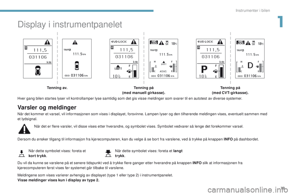 PEUGEOT 4008 2017  Instruksjoner for bruk (in Norwegian) 19
4008_no_Chap01_Instruments-de-bord_ed01-2016
Display i instrumentpanelet
Hver gang bilen startes lyser vil kontrollamper lyse samtidig som det gis visse meldinger som svarer til en autotest av dive PEUGEOT 4008 2017  Instruksjoner for bruk (in Norwegian) 19
4008_no_Chap01_Instruments-de-bord_ed01-2016
Display i instrumentpanelet
Hver gang bilen startes lyser vil kontrollamper lyse samtidig som det gis visse meldinger som svarer til en autotest av dive