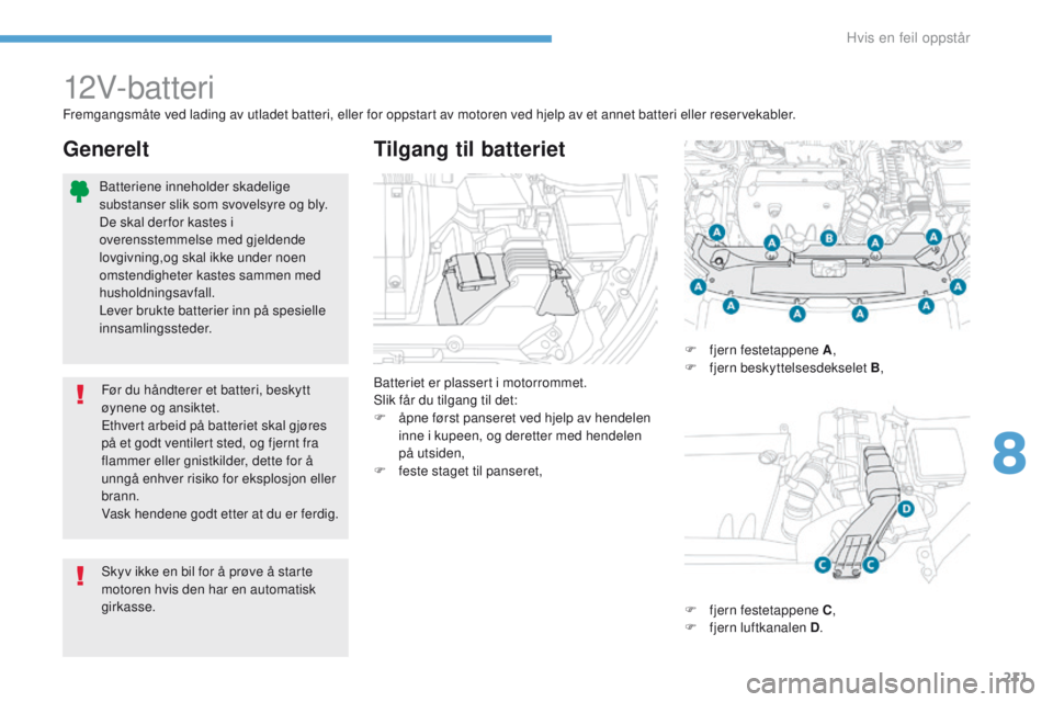 PEUGEOT 4008 2017  Instruksjoner for bruk (in Norwegian) 211
4008_no_Chap08_en-cas-de panne_ed01-2016
12V-batteri
Batteriet er plassert i motorrommet.
Slik får du tilgang til det:
F
 
å
 pne først panseret ved hjelp av hendelen 
inne i kupeen, og derette PEUGEOT 4008 2017  Instruksjoner for bruk (in Norwegian) 211
4008_no_Chap08_en-cas-de panne_ed01-2016
12V-batteri
Batteriet er plassert i motorrommet.
Slik får du tilgang til det:
F
 
å
 pne først panseret ved hjelp av hendelen 
inne i kupeen, og derette
