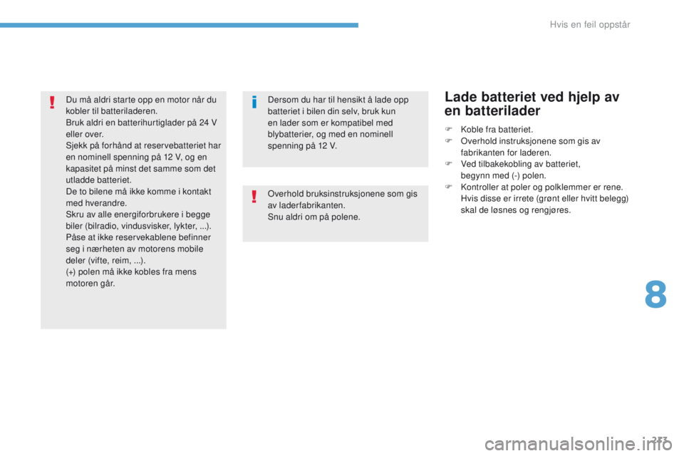 PEUGEOT 4008 2017  Instruksjoner for bruk (in Norwegian) 213
4008_no_Chap08_en-cas-de panne_ed01-2016
Dersom du har til hensikt å lade opp 
batteriet i bilen din selv, bruk kun 
en lader som er kompatibel med 
blybatterier, og med en nominell 
spenning på PEUGEOT 4008 2017  Instruksjoner for bruk (in Norwegian) 213
4008_no_Chap08_en-cas-de panne_ed01-2016
Dersom du har til hensikt å lade opp 
batteriet i bilen din selv, bruk kun 
en lader som er kompatibel med 
blybatterier, og med en nominell 
spenning på