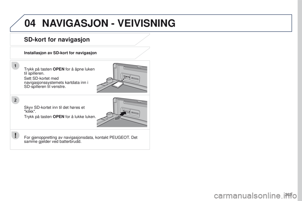 PEUGEOT 4008 2017  Instruksjoner for bruk (in Norwegian) 04
263
4008_NO_CHAP10B_MITSU6_ED01-2016
NAVIGASJON - VEIVISNING
trykk på tasten OPEN for å åpne luken 
til spilleren.
Sett SD-kortet med 
navigasjonssystemets kartdata inn i 
SD-spilleren til venst PEUGEOT 4008 2017  Instruksjoner for bruk (in Norwegian) 04
263
4008_NO_CHAP10B_MITSU6_ED01-2016
NAVIGASJON - VEIVISNING
trykk på tasten OPEN for å åpne luken 
til spilleren.
Sett SD-kortet med 
navigasjonssystemets kartdata inn i 
SD-spilleren til venst