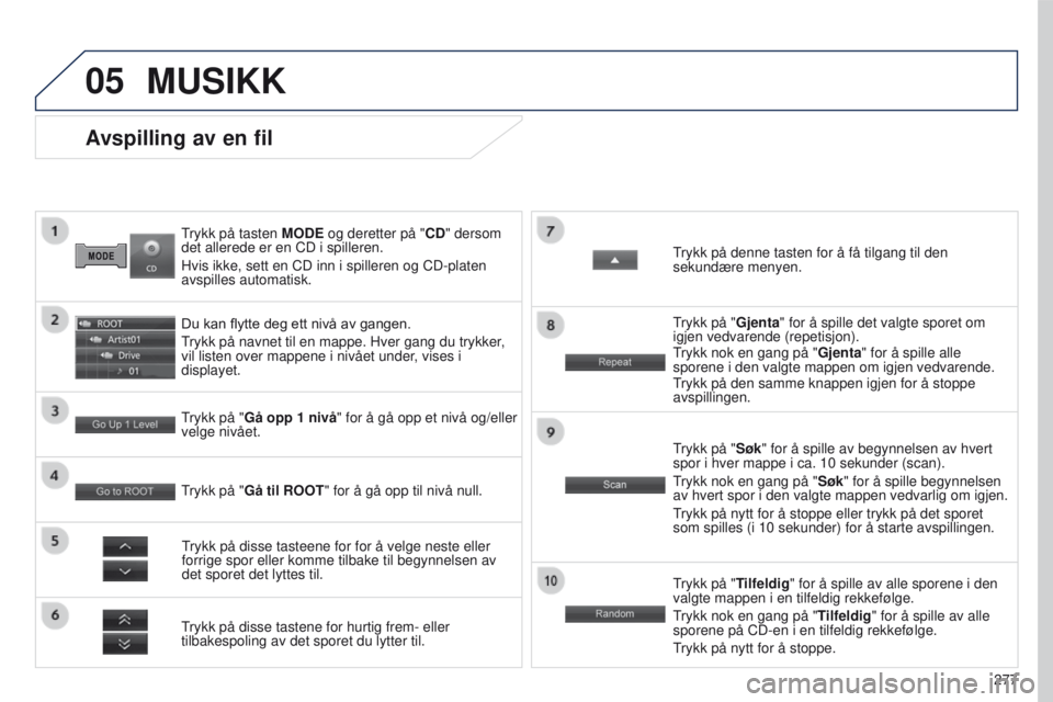 PEUGEOT 4008 2017  Instruksjoner for bruk (in Norwegian) 05
277
4008_NO_CHAP10B_MITSU6_ED01-2016
trykk på tasten MODE og deretter på "CD" dersom 
det allerede er en CD i spilleren.
Hvis ikke, sett en CD inn i spilleren og CD-platen 
avspilles auto PEUGEOT 4008 2017  Instruksjoner for bruk (in Norwegian) 05
277
4008_NO_CHAP10B_MITSU6_ED01-2016
trykk på tasten MODE og deretter på "CD" dersom 
det allerede er en CD i spilleren.
Hvis ikke, sett en CD inn i spilleren og CD-platen 
avspilles auto