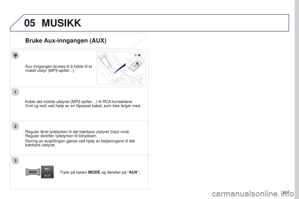 PEUGEOT 4008 2017  Instruksjoner for bruk (in Norwegian) 05
281
4008_NO_CHAP10B_MITSU6_ED01-2016
MUSIKK
Bruke Aux-inngangen (AUX)
Aux-inngangen brukes til å koble til et 
mobilt utstyr (MP3-spiller...).
Koble det mobile utstyret (MP3-spiller…) til RCA-ko