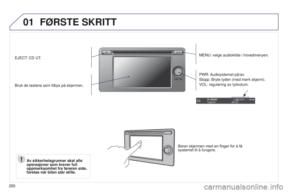 PEUGEOT 4008 2017  Instruksjoner for bruk (in Norwegian) 01
290
FØRSTE SKRITT
MeNu: velge audiokilde i hovedmenyen.
Bruk de tastene som tilbys på skjermen. PWR: 
Audioystemet  på/av.
Stopp: Bryte lyden (med mørk skjerm).
V
o L: regulering av lydvolum.e
