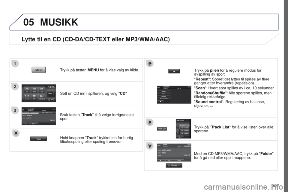 PEUGEOT 4008 2017  Instruksjoner for bruk (in Norwegian) 05
305
4008_no_Chap10c_Mitsu5_ed01-2016
Lytte til en CD (CD-DA/CD-TEXT eller MP3/WMA/AAC)
Sett en CD inn i spilleren, og velg "CD"
trykk på tasten 
MENU for å vise valg av kilde.
Bruk tasten PEUGEOT 4008 2017  Instruksjoner for bruk (in Norwegian) 05
305
4008_no_Chap10c_Mitsu5_ed01-2016
Lytte til en CD (CD-DA/CD-TEXT eller MP3/WMA/AAC)
Sett en CD inn i spilleren, og velg "CD"
trykk på tasten 
MENU for å vise valg av kilde.
Bruk tasten