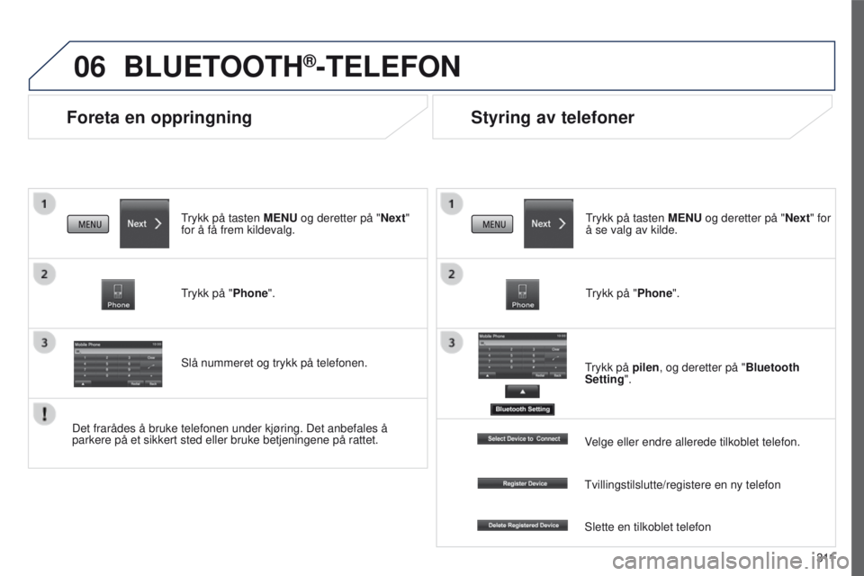PEUGEOT 4008 2017  Instruksjoner for bruk (in Norwegian) 06
3 11
4008_no_Chap10c_Mitsu5_ed01-2016
Foreta en oppringning
BLUETOOTH®-TELEFON
trykk på tasten MENU og deretter på "Next"  
for å få frem kildevalg.
trykk på "

Phone".
Slå n