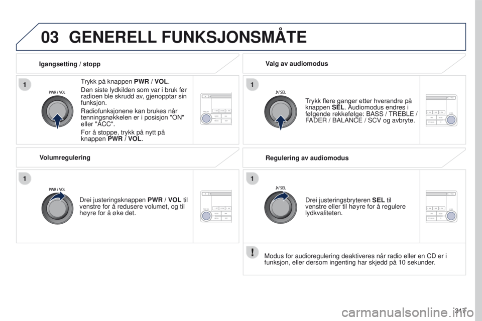 PEUGEOT 4008 2017  Instruksjoner for bruk (in Norwegian) 03
317
4008_no_Chap10d_Mitsu4_ed01-2016
GENERELL FUNKSJONSMÅTE
trykk på knappen  PWR / VOL.
Den siste lydkilden som var i bruk før 
radioen ble skrudd av
, gjenopptar sin 
funksjon.
Radiofunksjonen