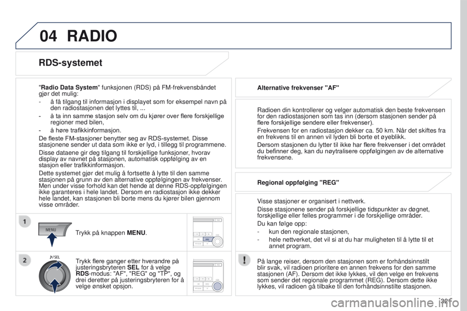 PEUGEOT 4008 2017  Instruksjoner for bruk (in Norwegian) 04
321
4008_no_Chap10d_Mitsu4_ed01-2016
RADIO
"Radio Data System" funksjonen (RDS) på FM-frekvensbåndet 
gjør det mulig:
-
 
å få tilgang til informasjon i displayet som for eksempel navn