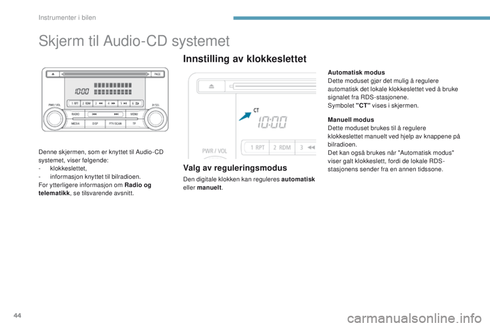 PEUGEOT 4008 2017 Instruksjoner for bruk (in Norwegian) 44
Skjerm til Audio-CD systemet
Denne skjermen, som er knyttet til Audio- CD
systemet, viser følgende:
-
klokkeslettet,
-
i
nformasjon knyttet til bilradioen.
For ytterligere informasjon om Rad PEUGEOT 4008 2017 Instruksjoner for bruk (in Norwegian) 44
Skjerm til Audio-CD systemet
Denne skjermen, som er knyttet til Audio- CD
systemet, viser følgende:
-
klokkeslettet,
-
i
nformasjon knyttet til bilradioen.
For ytterligere informasjon om Rad
