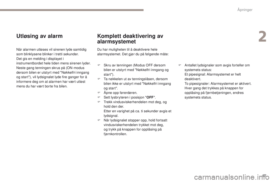 PEUGEOT 4008 2017  Instruksjoner for bruk (in Norwegian) 67
4008_no_Chap02_ouvertures_ed01-2016
Utløsing av alarm
Når alarmen utløses vil sirenen lyde samtidig 
som blinklysene blinker i tretti sekunder.
Det gis en melding i displayet i 
instrumentbordet