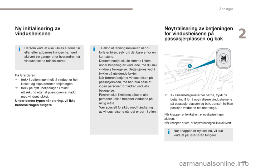 PEUGEOT 4008 2017  Instruksjoner for bruk (in Norwegian) 69
4008_no_Chap02_ouvertures_ed01-2016
Nøytralisering av betjeningen 
for vindusheisene på 
passasjerplassen og bak
Ny initialisering av 
vindusheisene
Når knappen er trykket inn, vil kun 
vinduet 