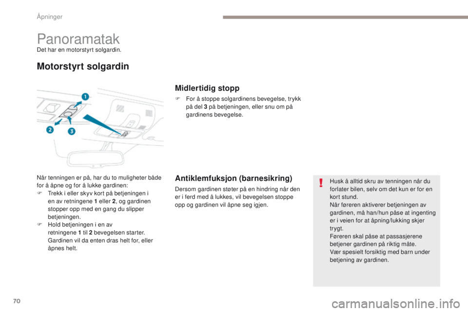 PEUGEOT 4008 2017  Instruksjoner for bruk (in Norwegian) 70
4008_no_Chap02_ouvertures_ed01-2016
PanoramatakDet har en motorstyrt solgardin.
Motorstyrt solgardin
Når tenningen er på, har du to muligheter både 
for å åpne og for å lukke gardinen:
F  t
r