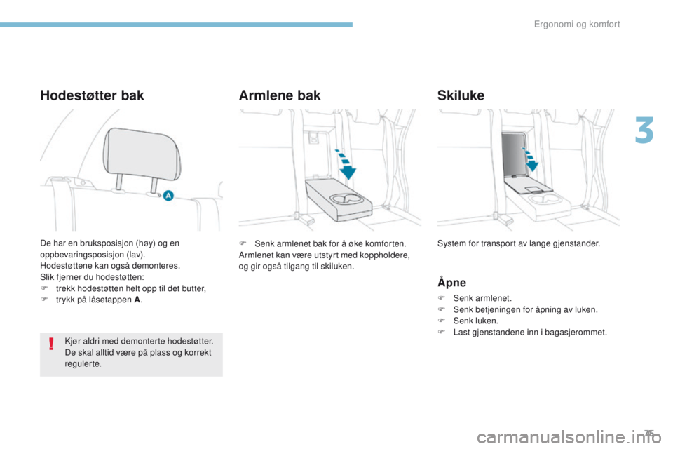 PEUGEOT 4008 2017  Instruksjoner for bruk (in Norwegian) 75
4008_no_Chap03_Ergonomie-et-confort_ed01-2016
F Senk armlenet bak for å øke komforten.
Armlenet kan være utstyrt med koppholdere, 
og gir også tilgang til skiluken.System for transport av lange