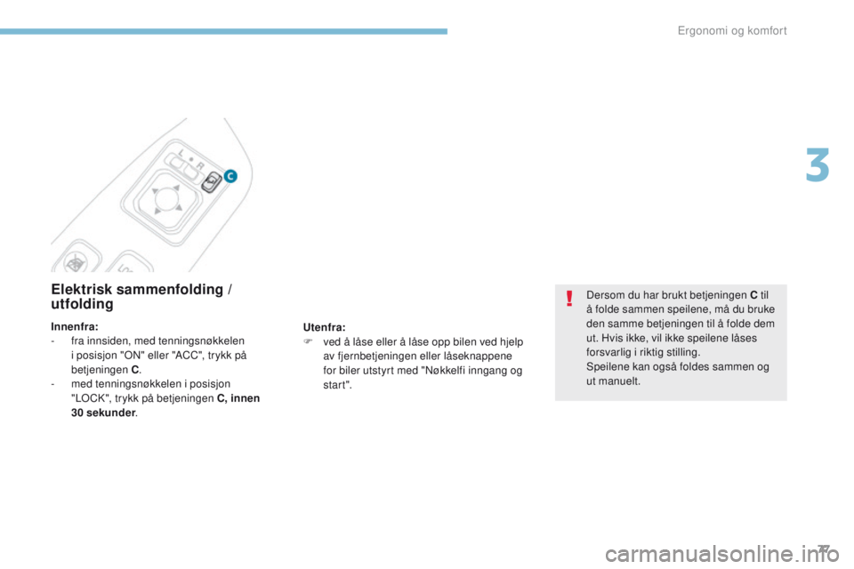 PEUGEOT 4008 2017  Instruksjoner for bruk (in Norwegian) 77
4008_no_Chap03_Ergonomie-et-confort_ed01-2016
Elektrisk sammenfolding / 
utfolding
Utenfra:
F v ed å låse eller å låse opp bilen ved hjelp 
av fjernbetjeningen eller låseknappene 
for biler ut