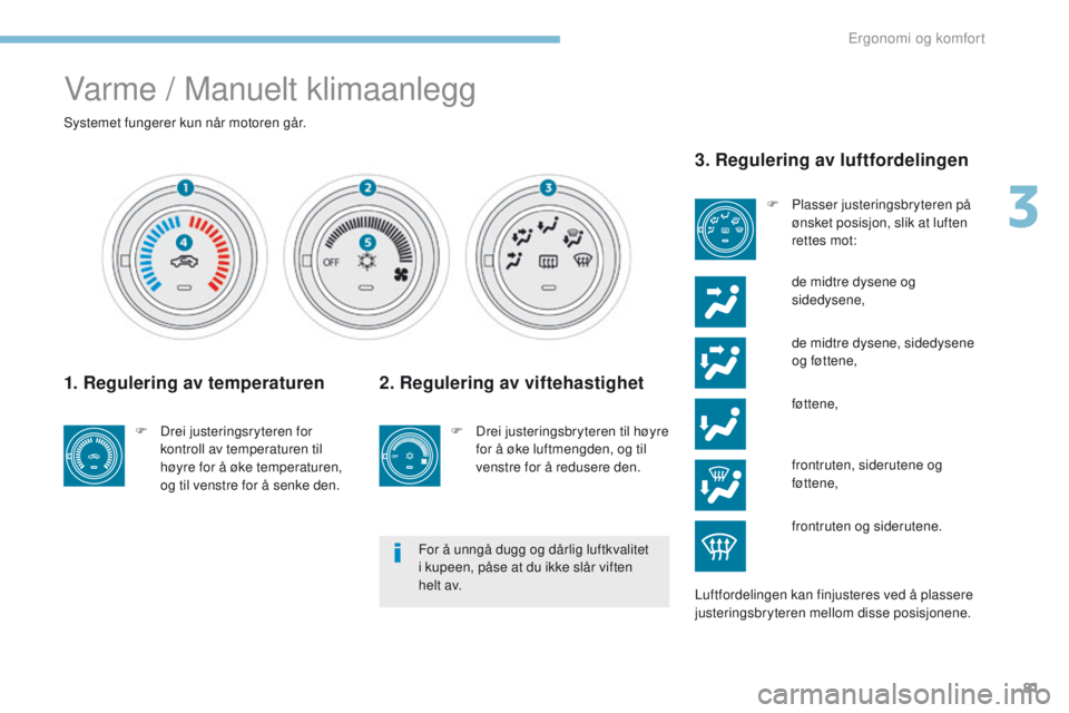 PEUGEOT 4008 2017  Instruksjoner for bruk (in Norwegian) 81
4008_no_Chap03_Ergonomie-et-confort_ed01-2016
Varme / Manuelt klimaanlegg
Systemet fungerer kun når motoren går.
1. Regulering av temperaturen
F Drei justeringsryteren for 
kontroll av temperatur PEUGEOT 4008 2017  Instruksjoner for bruk (in Norwegian) 81
4008_no_Chap03_Ergonomie-et-confort_ed01-2016
Varme / Manuelt klimaanlegg
Systemet fungerer kun når motoren går.
1. Regulering av temperaturen
F Drei justeringsryteren for 
kontroll av temperatur