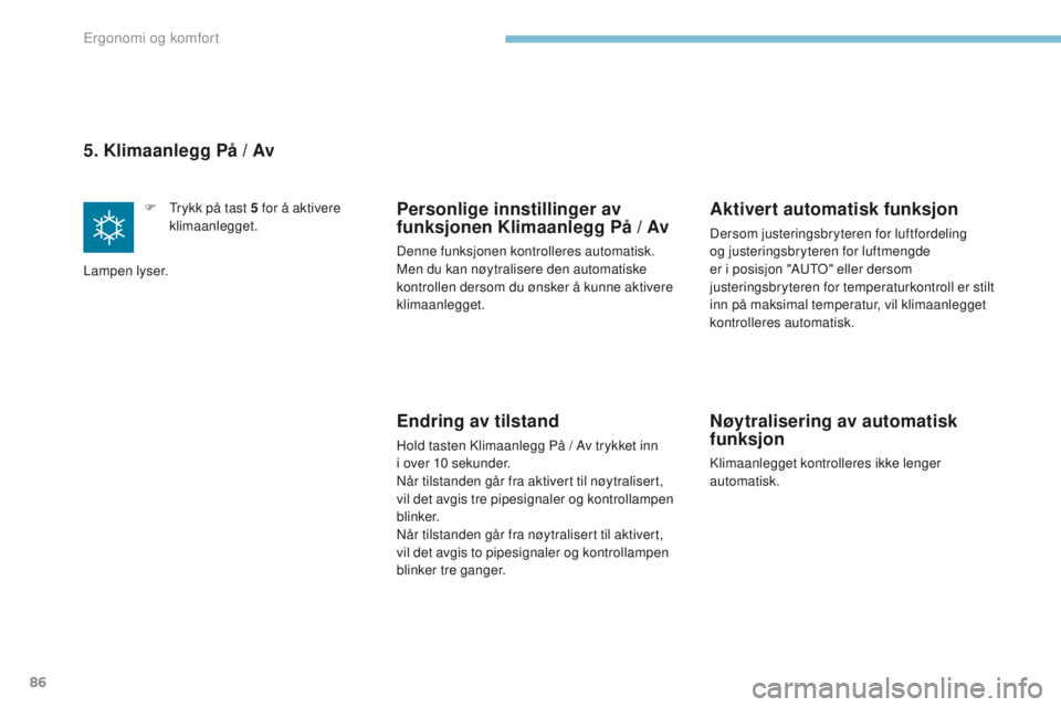 PEUGEOT 4008 2017  Instruksjoner for bruk (in Norwegian) 86
4008_no_Chap03_Ergonomie-et-confort_ed01-2016
5. Klimaanlegg PÃ¥ / Av
F  trykk på tast  5   for å aktivere 
klimaanlegget.
Lampen lyser.Personlige innstillinger av 
funksjonen Klimaanlegg PÃ¥  /  PEUGEOT 4008 2017  Instruksjoner for bruk (in Norwegian) 86
4008_no_Chap03_Ergonomie-et-confort_ed01-2016
5. Klimaanlegg PÃ¥ / Av
F  trykk på tast  5   for å aktivere 
klimaanlegget.
Lampen lyser.Personlige innstillinger av 
funksjonen Klimaanlegg PÃ¥  /