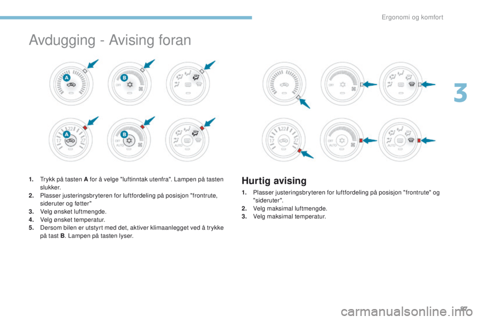 PEUGEOT 4008 2017  Instruksjoner for bruk (in Norwegian) 87
4008_no_Chap03_Ergonomie-et-confort_ed01-2016
Avdugging - Avising foran
1. trykk på tasten A for å velge "luftinntak utenfra". Lampen på tasten slukker.
2.
 P
lasser justeringsbryteren  PEUGEOT 4008 2017  Instruksjoner for bruk (in Norwegian) 87
4008_no_Chap03_Ergonomie-et-confort_ed01-2016
Avdugging - Avising foran
1. trykk på tasten A for å velge "luftinntak utenfra". Lampen på tasten slukker.
2.
 P
lasser justeringsbryteren