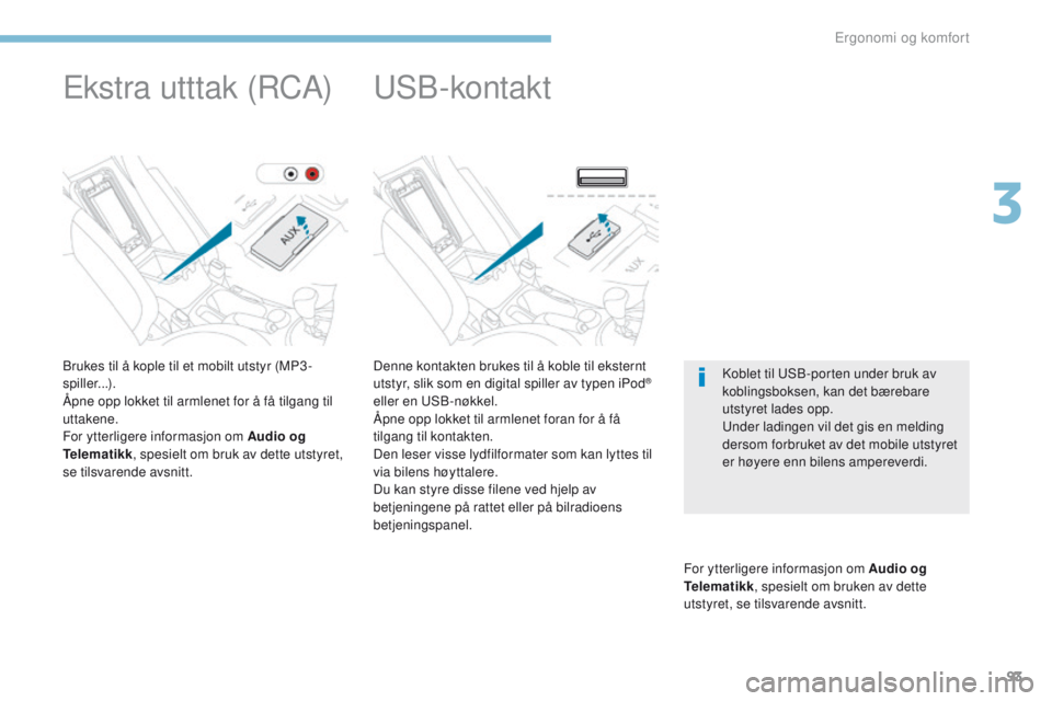 PEUGEOT 4008 2017  Instruksjoner for bruk (in Norwegian) 93
4008_no_Chap03_Ergonomie-et-confort_ed01-2016
Denne kontakten brukes til å koble til eksternt 
utstyr, slik som en digital spiller av typen iPod® 
eller en 
uS
B-nøkkel.
Åpne opp lokket til arm PEUGEOT 4008 2017  Instruksjoner for bruk (in Norwegian) 93
4008_no_Chap03_Ergonomie-et-confort_ed01-2016
Denne kontakten brukes til å koble til eksternt 
utstyr, slik som en digital spiller av typen iPod® 
eller en 
uS
B-nøkkel.
Åpne opp lokket til arm