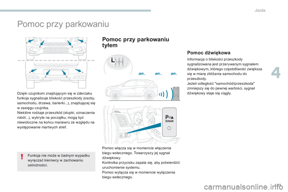 PEUGEOT 4008 2017  Instrukcja obsługi (in Polish) 123
4008_pl_Chap04_conduite_ed01-2016
Pomoc przy parkowaniu
Funkcja nie może w żadnym wypadku 
wyręczać kierowcy w zachowaniu 
ostrożności.
Pomoc przy parkowaniu 
tyłem
Dzięki czujnikom znajdu