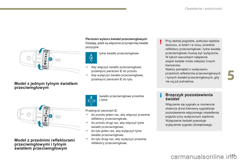 PEUGEOT 4008 2017  Instrukcja obsługi (in Polish) 129
4008_pl_Chap05_Eclairage-et-visibilite_ed01-2016
Model z jednym tylnym światłem 
przeciwmgłowym
tylne światło przeciwmgłowe
Przekręcić pierścień C :
F
 
d

o przodu jeden raz, aby włąc