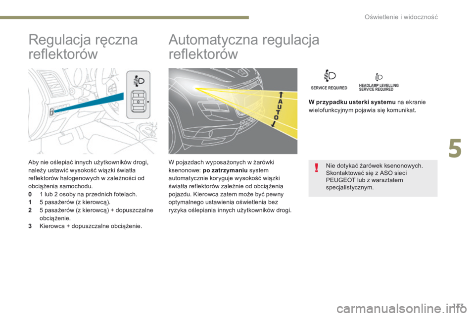 PEUGEOT 4008 2017  Instrukcja obsługi (in Polish) 133
4008_pl_Chap05_Eclairage-et-visibilite_ed01-2016
Aby nie oślepiać innych użytkowników drogi, 
należy ustawić wysokość wiązki światła 
reflektorów halogenowych w zależności od 
obcią