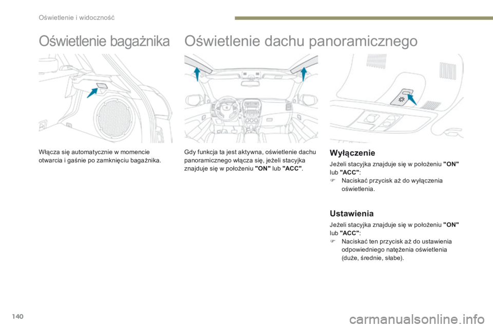 PEUGEOT 4008 2017 Instrukcja obsługi (in Polish) 140
4008_pl_Chap05_Eclairage-et-visibilite_ed01-2016
Oświetlenie bagażnika
Włącza się automatycznie w momencie
otwarcia i gaśnie po zamknięciu bagażnika.
Oświetlenie dachu panoramicznego
Gdy PEUGEOT 4008 2017 Instrukcja obsługi (in Polish) 140
4008_pl_Chap05_Eclairage-et-visibilite_ed01-2016
Oświetlenie bagażnika
Włącza się automatycznie w momencie
otwarcia i gaśnie po zamknięciu bagażnika.
Oświetlenie dachu panoramicznego
Gdy