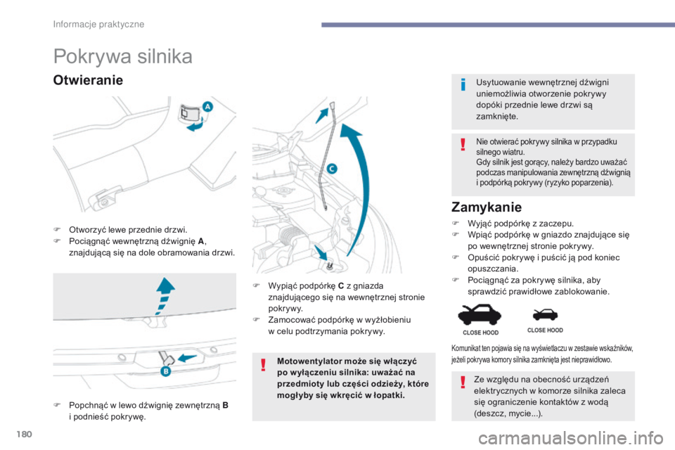 PEUGEOT 4008 2017  Instrukcja obsługi (in Polish) 180
4008_pl_Chap07_info-pratiques_ed01-2016
Pokrywa silnika
F Otworzyć lewe przednie drzwi.
F P ociągnąć wewnętrzną dźwignię A , 
znajdującą się na dole obramowania drzwi.
Nie otwierać pok