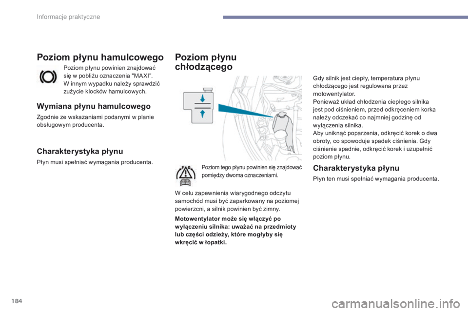 PEUGEOT 4008 2017  Instrukcja obsługi (in Polish) 184
4008_pl_Chap07_info-pratiques_ed01-2016
Poziom płynu  
chłodzącego
Poziom tego płynu powinien się znajdować 
pomiędzy dwoma oznaczeniami.
Gdy silnik jest ciepły, temperatura płynu 
chłod