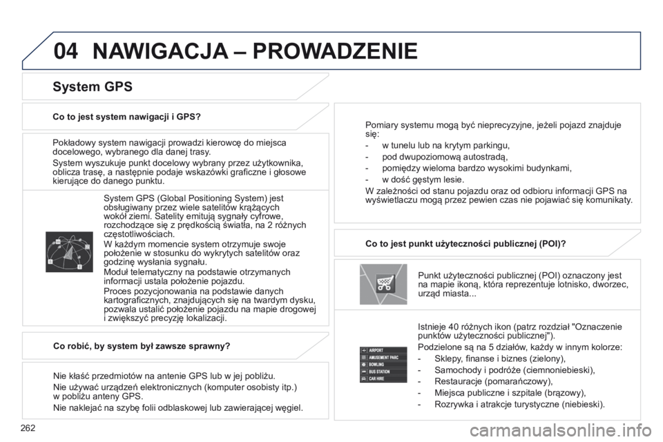 PEUGEOT 4008 2017  Instrukcja obsługi (in Polish) 04
262
4008_PL_CHAP10B_MITSU6_ED01-2016
Pokładowy system nawigacji prowadzi kierowcę do miejsca 
docelowego, wybranego dla danej trasy.
System wyszukuje punkt docelowy wybrany przez użytkownika, 
o