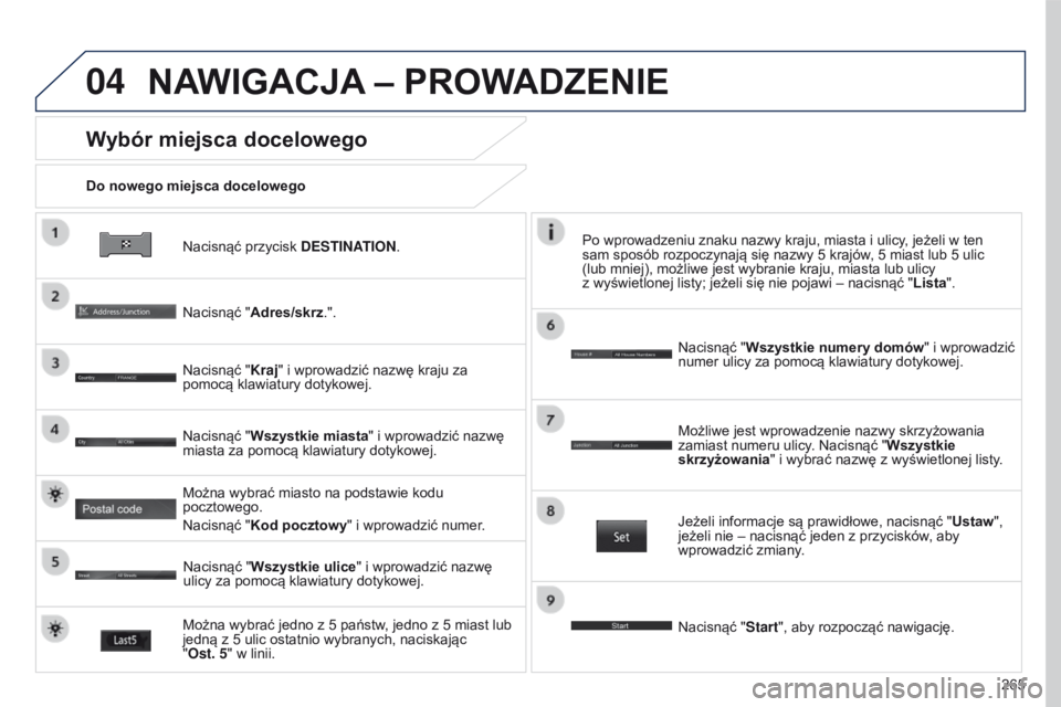 PEUGEOT 4008 2017  Instrukcja obsługi (in Polish) 04
265
4008_PL_CHAP10B_MITSU6_ED01-2016
Nacisnąć przycisk D e S t INAt I o N.
Do nowego miejsca docelowego
Wybór miejsca docelowego
Nacisnąć "
Adres/skrz .".
Nacisnąć " Kraj" i

