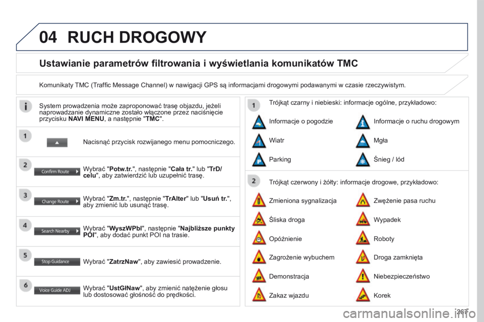 PEUGEOT 4008 2017  Instrukcja obsługi (in Polish) 04
267
4008_PL_CHAP10B_MITSU6_ED01-2016
Ustawianie parametrów filtrowania i wyświetlania komunikatów TMC
Komunikaty TMC (Traffic Message Channel) w nawigacji GPS są informacjami drogowymi podawany