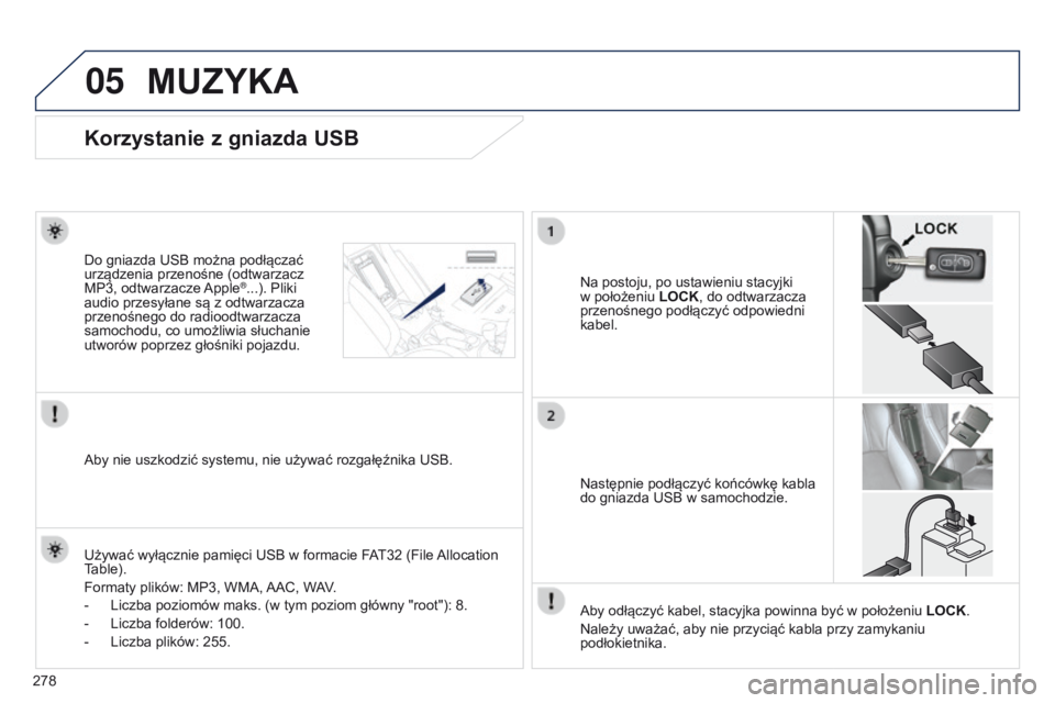 PEUGEOT 4008 2017 Instrukcja obsługi (in Polish) 05
278
4008_PL_CHAP10B_MITSU6_ED01-2016
Korzystanie z gniazda USB
Na postoju, po ustawieniu stacyjki
w
położeniu LOCK, do odtwarzacza
przenośnego podłączyć odpowiedni
kabel.
Do gniazda USB PEUGEOT 4008 2017 Instrukcja obsługi (in Polish) 05
278
4008_PL_CHAP10B_MITSU6_ED01-2016
Korzystanie z gniazda USB
Na postoju, po ustawieniu stacyjki
w
położeniu LOCK, do odtwarzacza
przenośnego podłączyć odpowiedni
kabel.
Do gniazda USB
