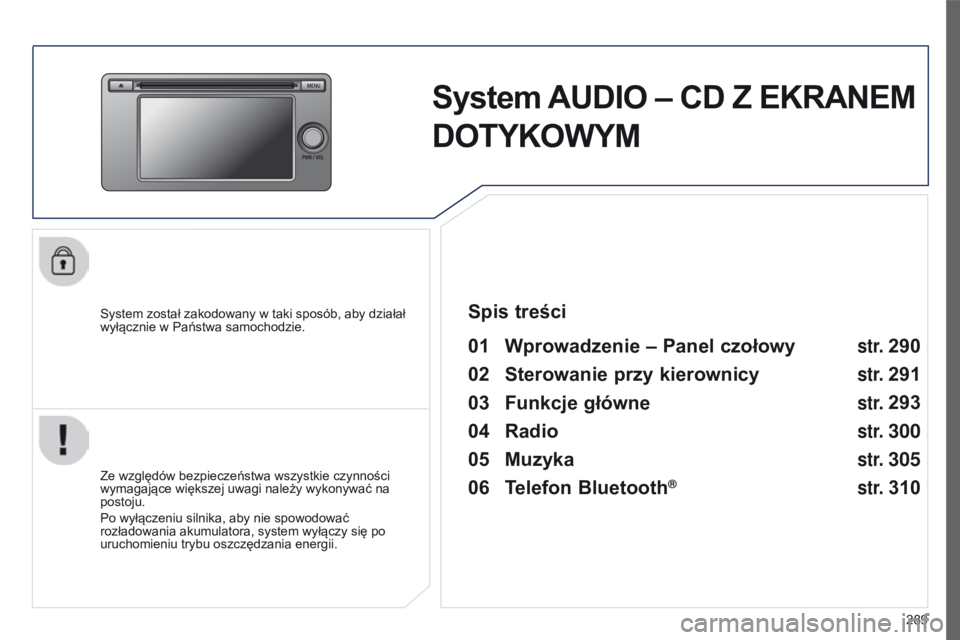 PEUGEOT 4008 2017  Instrukcja obsługi (in Polish) 289
4008_pl_Chap10c_Mitsu5_ed01-2016
System AUDIO – CD Z EKRANEM 
DOTYKOWYM
System został zakodowany w taki sposób, aby działał 
wyłącznie w   Państwa samochodzie.
01 Wprowadzenie  – Panel 
