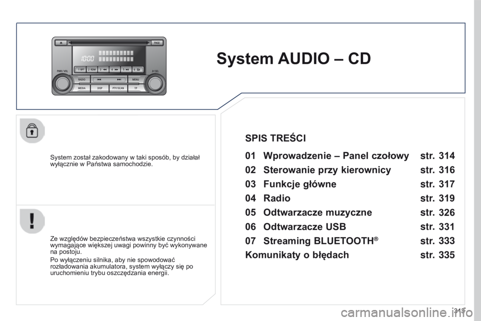 PEUGEOT 4008 2017  Instrukcja obsługi (in Polish) 313
4008_pl_Chap10d_Mitsu4_ed01-2016
System AUDIO – CD
System został zakodowany w taki sposób, by działał 
wyłącznie w   Państwa samochodzie.01 Wprowadzenie  – Panel czołowy 
Ze względów