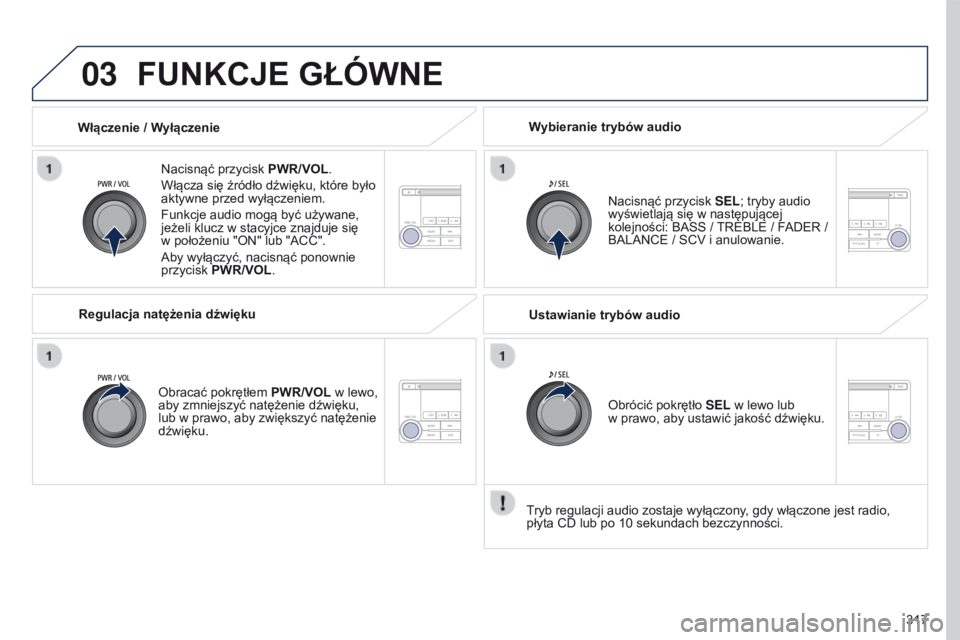 PEUGEOT 4008 2017  Instrukcja obsługi (in Polish) 03
317
4008_pl_Chap10d_Mitsu4_ed01-2016
FUNKCJE GŁÓWNE
Nacisnąć przycisk PWR/VOL.
Włącza się źródło dźwięku, które było 
aktywne przed wyłączeniem.
Funkcje audio mogą być używane, 
