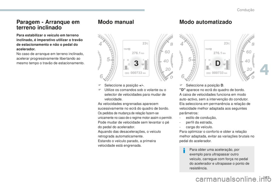 PEUGEOT 4008 2017 Manual de utilização (in Portuguese) 107
4008_pt_Chap04_conduite_ed01-2016
Paragem - Arranque em
terreno inclinado
Para estabilizar o veículo em terreno
inclinado, é imperativo utilizar o travão
de estacionamento e não o pedal do PEUGEOT 4008 2017 Manual de utilização (in Portuguese) 107
4008_pt_Chap04_conduite_ed01-2016
Paragem - Arranque em
terreno inclinado
Para estabilizar o veículo em terreno
inclinado, é imperativo utilizar o travão
de estacionamento e não o pedal do
