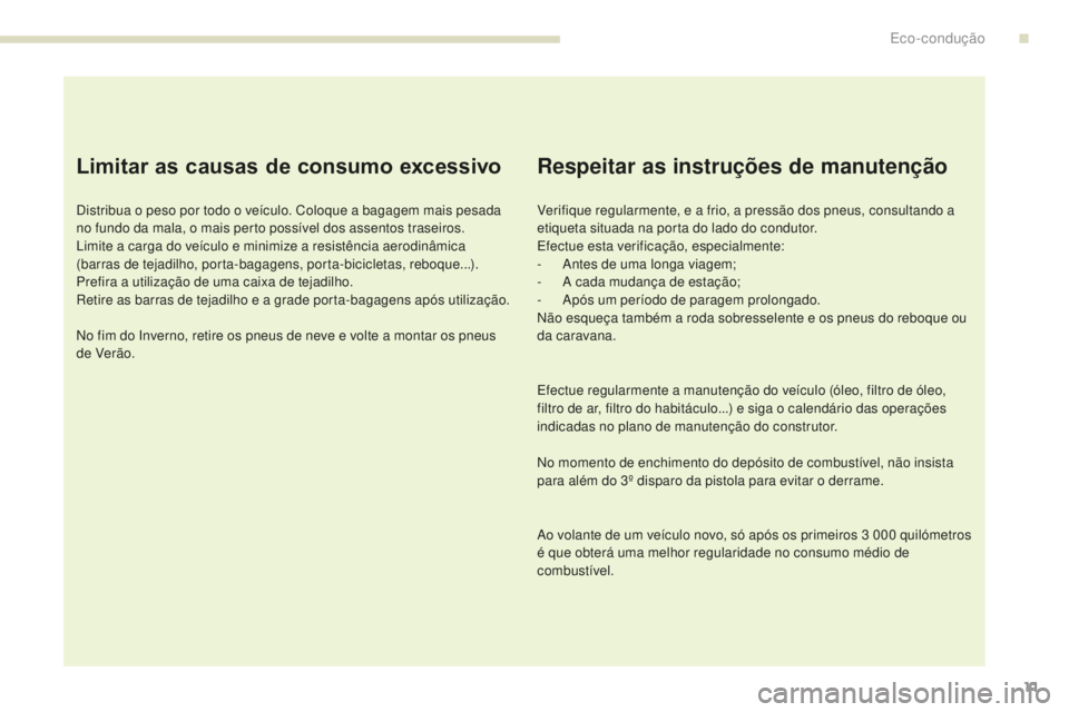 PEUGEOT 4008 2017  Manual de utilização (in Portuguese) 11
4008_pt_Chap00c_eco-conduite_ed01-2016
Limitar as causas de consumo excessivo
Distribua o peso por todo o veículo. Coloque a bagagem mais pesada 
no fundo da mala, o mais perto possível dos assen