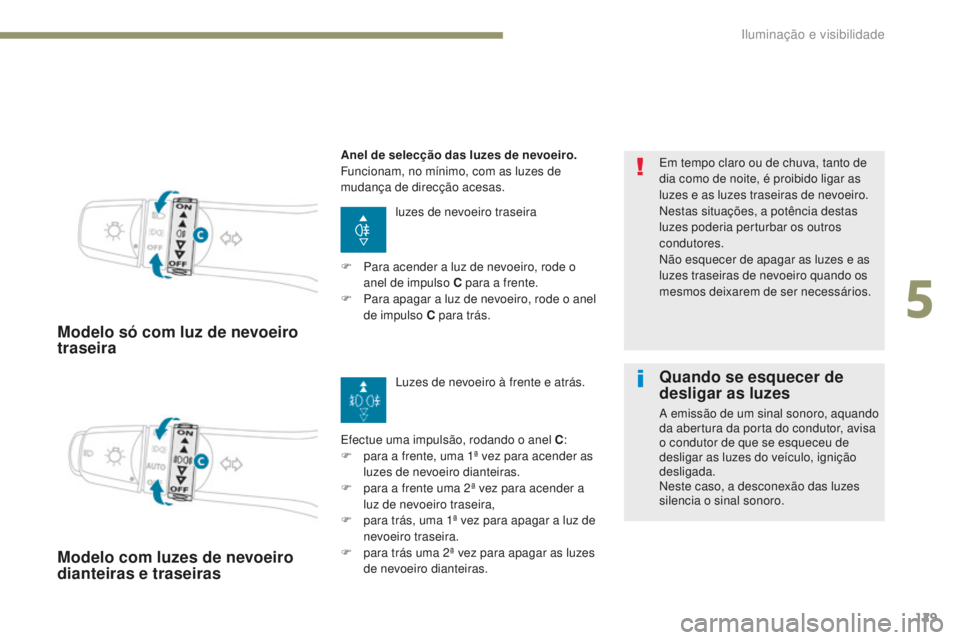 PEUGEOT 4008 2017  Manual de utilização (in Portuguese) 129
4008_pt_Chap05_Eclairage-et-visibilite_ed01-2016
Modelo só com luz de nevoeiro 
traseira
luzes de nevoeiro traseira
Efectue uma impulsão, rodando o anel C :
F
 
p

ara a frente, uma 1ª vez para