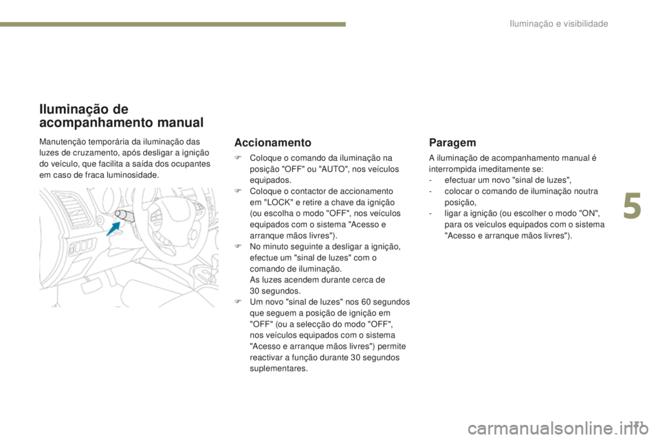 PEUGEOT 4008 2017  Manual de utilização (in Portuguese) 131
4008_pt_Chap05_Eclairage-et-visibilite_ed01-2016
Paragem
A iluminação de acompanhamento manual é 
interrompida imeditamente se:
- 
e
 fectuar um novo "sinal de luzes",
-
 
c
 olocar o c