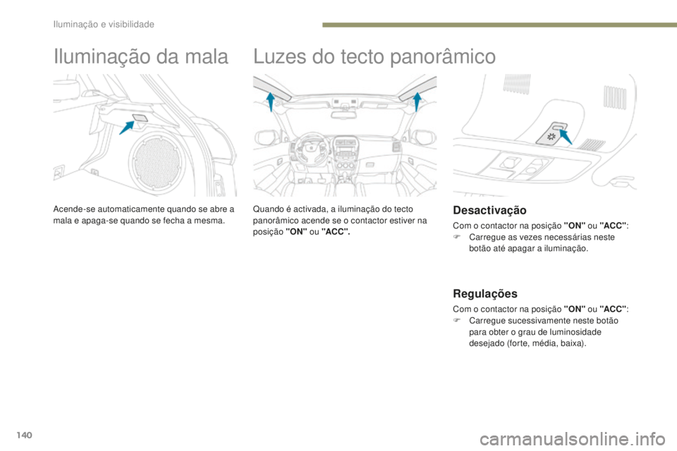 PEUGEOT 4008 2017  Manual de utilização (in Portuguese) 140
4008_pt_Chap05_Eclairage-et-visibilite_ed01-2016
Iluminação da mala
Acende-se automaticamente quando se abre a 
mala e apaga-se quando se fecha a mesma.
Luzes do tecto panorâmico
Quando é acti