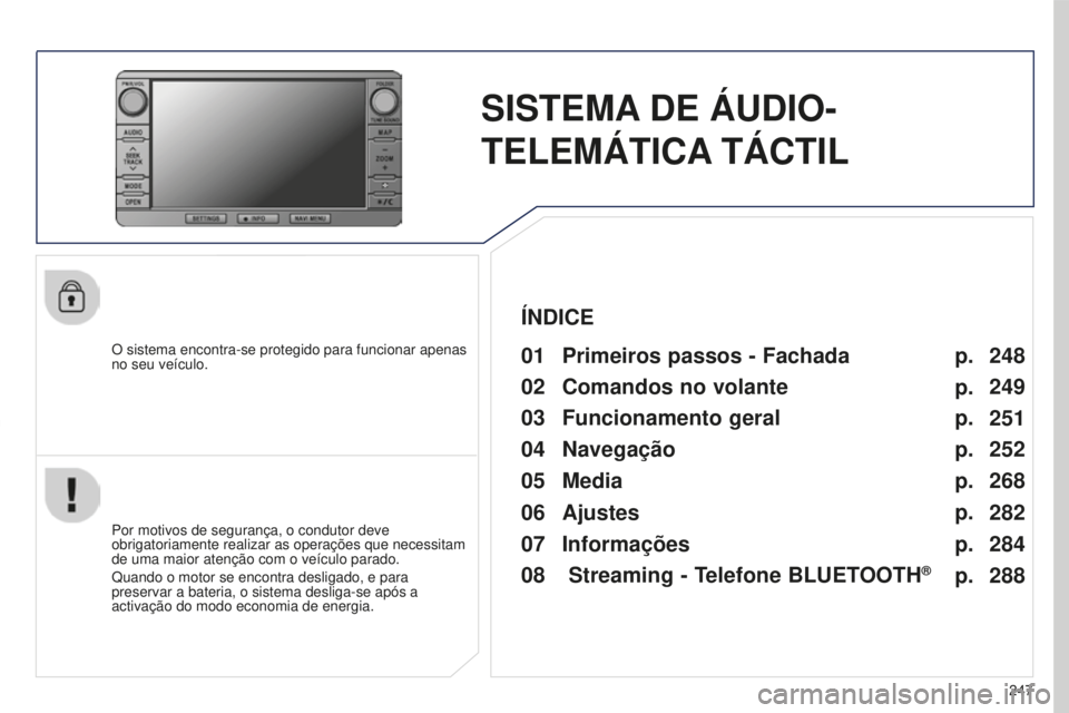PEUGEOT 4008 2017  Manual de utilização (in Portuguese) 247
4008_PT_CHAP10B_MITSU6_ED01-2016
SISTEMA DE  ÁUDIO-
TELEMÁTICA TÁCTIL
O sistema encontra-se protegido para funcionar apenas 
no seu veículo.01 Primeiros passos - Fachada
Por motivos de seguran