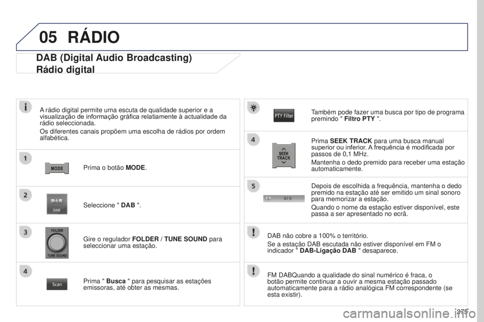 PEUGEOT 4008 2017  Manual de utilização (in Portuguese) 05
275
4008_PT_CHAP10B_MITSU6_ED01-2016
DAB (Digital Audio Broadcasting)
Rádio digital
A rádio digital permite uma escuta de qualidade superior e a 
visualização de informação gráfica relatiame
