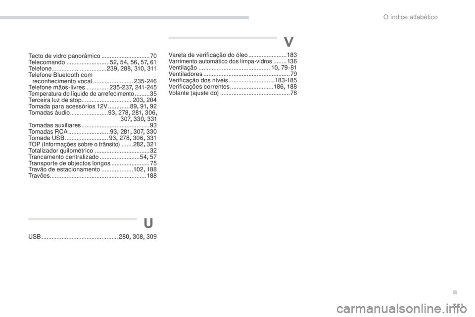PEUGEOT 4008 2017 Manual de utilização (in Portuguese) 341
4008_pt_Chap11_index-alpha_ed01-2016
Tecto de vidro panorâmico .............................70
Telecomando .......................... 52, 54 , 56 , 57, 61
Telefone .............................. PEUGEOT 4008 2017 Manual de utilização (in Portuguese) 341
4008_pt_Chap11_index-alpha_ed01-2016
Tecto de vidro panorâmico .............................70
Telecomando .......................... 52, 54 , 56 , 57, 61
Telefone ..............................