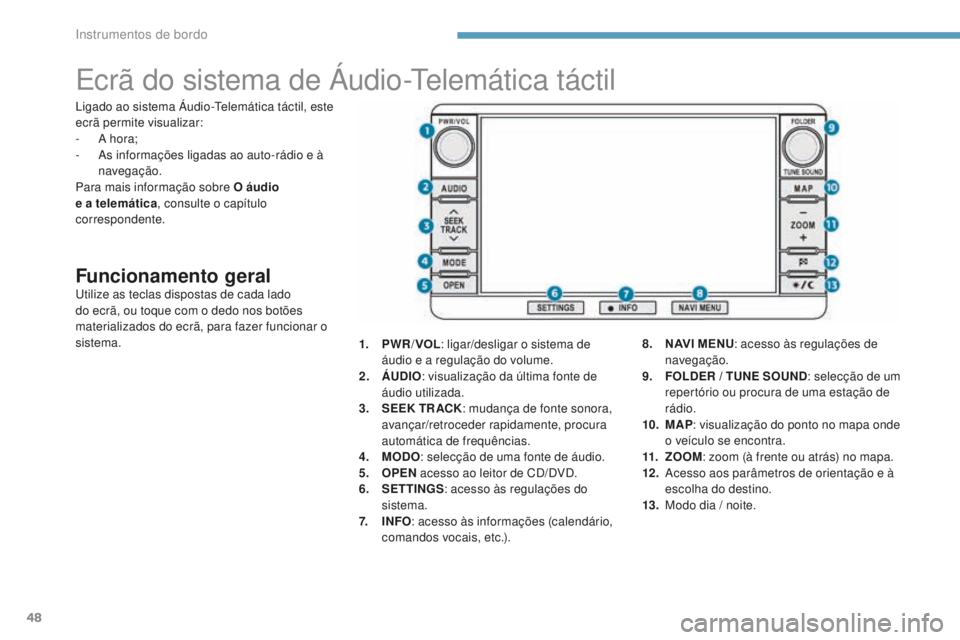PEUGEOT 4008 2017 Manual de utilização (in Portuguese) 48
Ecrã do sistema de Áudio-Telemática táctil
Funcionamento geralUtilize as teclas dispostas de cada lado
do ecrã, ou toque com o dedo nos botões
materializados do ecrã, para fazer funcionar PEUGEOT 4008 2017 Manual de utilização (in Portuguese) 48
Ecrã do sistema de Áudio-Telemática táctil
Funcionamento geralUtilize as teclas dispostas de cada lado
do ecrã, ou toque com o dedo nos botões
materializados do ecrã, para fazer funcionar