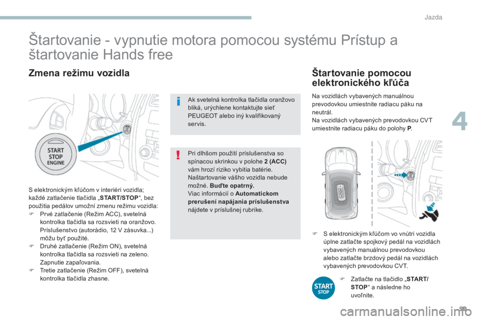 PEUGEOT 4008 2017 Návod na použitie (in Slovakian) 99
4008_sk_Chap04_conduite_ed01-2016
Zmena režimu vozidla
S elektronickým kľúčom v interiéri vozidla;
každé zatlačenie tlačidla „START/STOP“, bez
použitia pedálov umožní zmenu rež PEUGEOT 4008 2017 Návod na použitie (in Slovakian) 99
4008_sk_Chap04_conduite_ed01-2016
Zmena režimu vozidla
S elektronickým kľúčom v interiéri vozidla;
každé zatlačenie tlačidla „START/STOP“, bez
použitia pedálov umožní zmenu rež