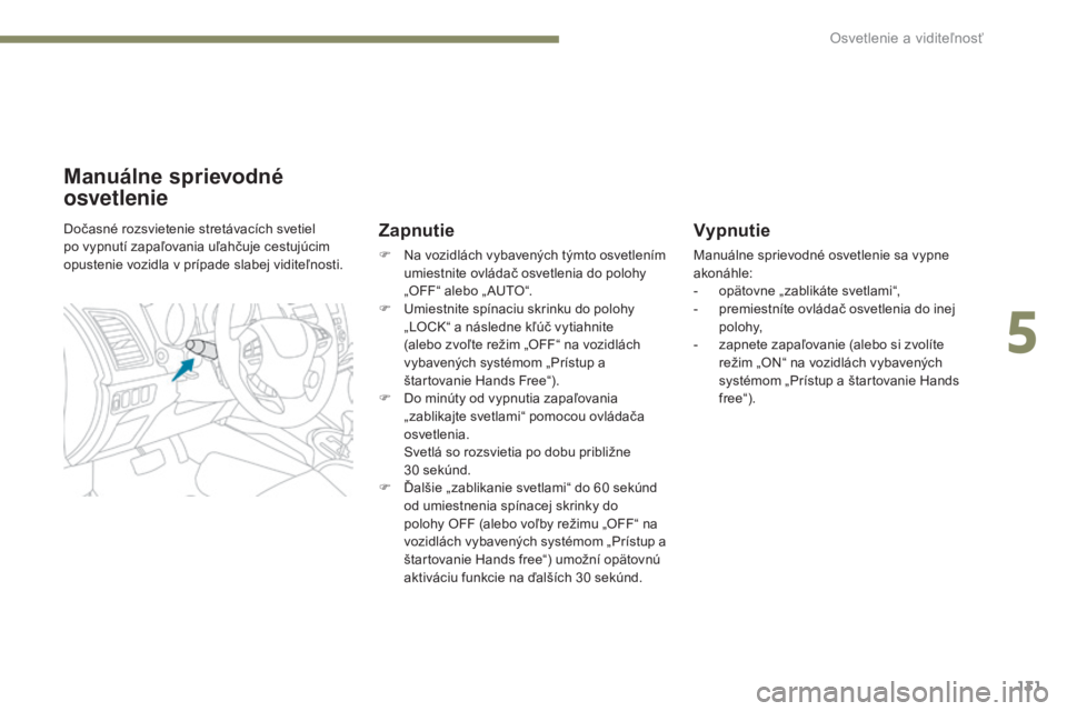 PEUGEOT 4008 2017 Návod na použitie (in Slovakian) 131
4008_sk_Chap05_Eclairage-et-visibilite_ed01-2016
Vypnutie
Manuálne sprievodné osvetlenie sa vypne
akonáhle:
-
o
pätovne „zablikáte svetlami“,
-
p
remiestníte ovládač osvetlenia d PEUGEOT 4008 2017 Návod na použitie (in Slovakian) 131
4008_sk_Chap05_Eclairage-et-visibilite_ed01-2016
Vypnutie
Manuálne sprievodné osvetlenie sa vypne
akonáhle:
-
o
pätovne „zablikáte svetlami“,
-
p
remiestníte ovládač osvetlenia d