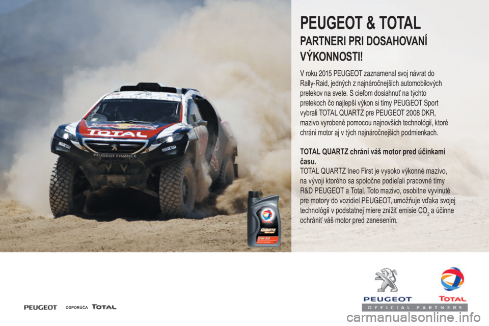 PEUGEOT 4008 2017 Návod na použitie (in Slovakian) 4008_sk_Chap07_info-pratiques_ed01-2016
ODPORÚČA
PEUGEOT & TOTAL
PARTNERI PRI DOSAHOVANÍ
VÝKONNOSTI!
V roku 2015 Peugeot zaznamenal svoj návrat do
Rally-Raid, jedných z najnáročnejších aut PEUGEOT 4008 2017 Návod na použitie (in Slovakian) 4008_sk_Chap07_info-pratiques_ed01-2016
ODPORÚČA
PEUGEOT & TOTAL
PARTNERI PRI DOSAHOVANÍ
VÝKONNOSTI!
V roku 2015 Peugeot zaznamenal svoj návrat do
Rally-Raid, jedných z najnáročnejších aut